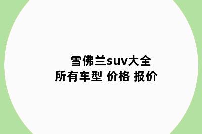 雪佛兰suv大全 所有车型 价格 报价